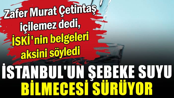 İstanbul'un şebeke suyu bilmecesi sürüyor