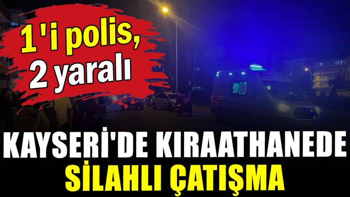 Kayseri'de kıraathanede silahlı çatışma: 1'i polis 2 yaralı