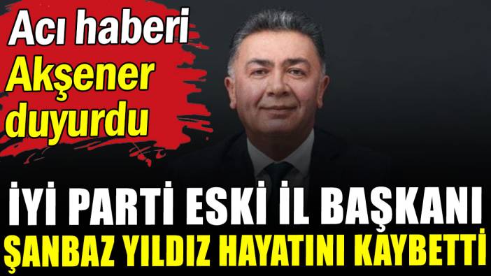 İYİ Parti Kocaeli milletvekili adayı Şanbaz Yıldız hayatını kaybetti