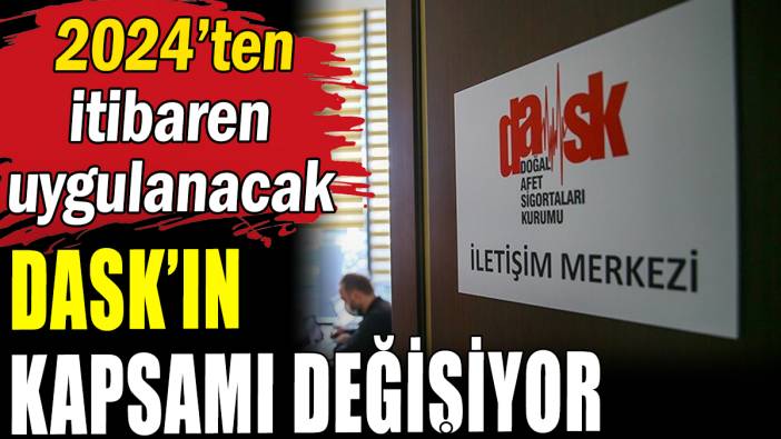 DASK'ın kapsamı değişiyor: 2024'ten itibaren uygulanacak