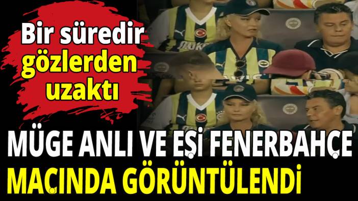 Bir süredir gözlerden uzaktı! Müge Anlı ve eşi Fenerbahçe maçında görüntülendi