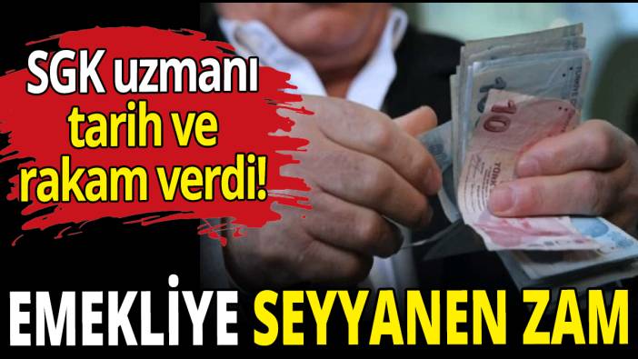 SGK uzmanı tarih ve rakam verdi! Emekliye seyyanen zam