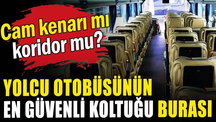 Yolcu otobüsünün en güvenli koltuğu burası: Cam kenarı mı,  koridor mu?