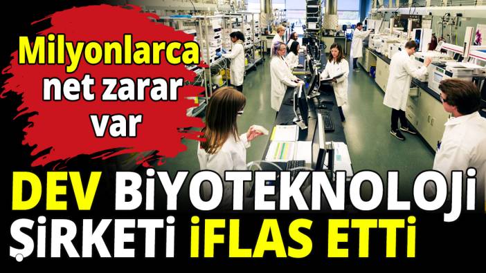 Dev biyoteknoloji şirketi iflas etti! Milyonlarca net zarar var