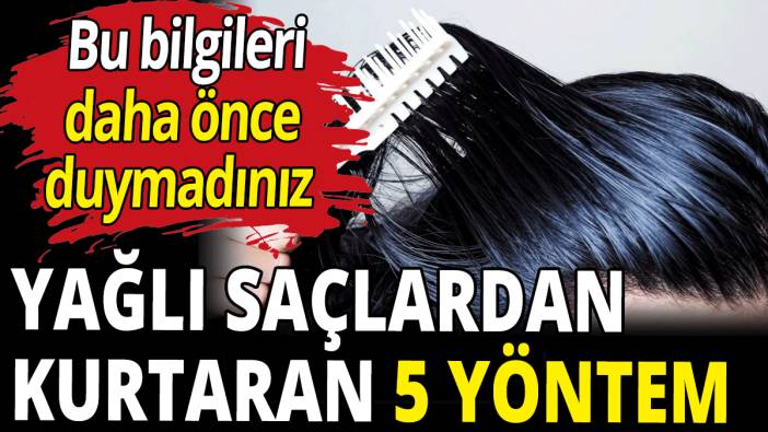 Yağlı saçlardan kurtaran 5 yöntem