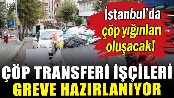 Çöp transferi işçileri greve hazırlanıyor