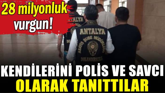28 milyon liralık vurgun: Kendilerini polis ve savcı olarak tanıttılar