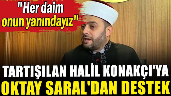 Tartışılan Halil Konakçı'ya Oktay Saral'dan destek