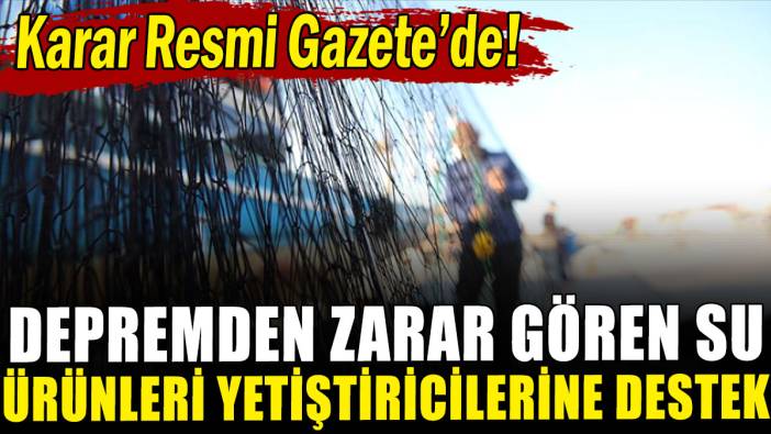 Depremden zarar gören su ürünleri yetiştiricilerine destek verilecek