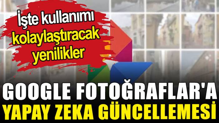 Google Fotoğraflar'a yapay zeka güncellemesi: İşte kullanımını kolaylaştıracak yenilikler