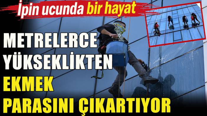 Metrelerce yükseklikten ekmek parasını çıkartıyor