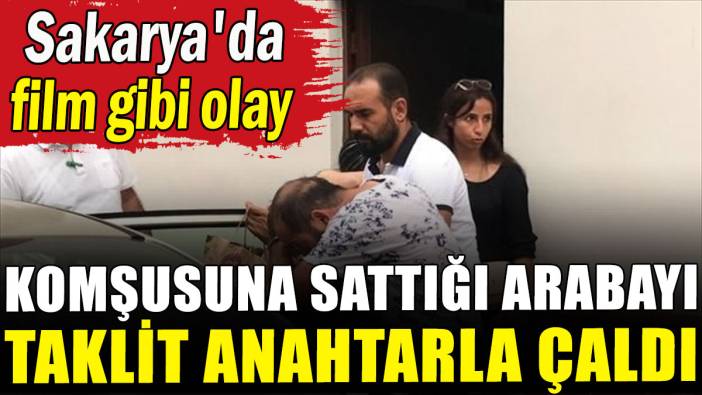 Sakarya'da ilginç olay: Komşusuna sattığı arabayı taklit anahtarla çaldı