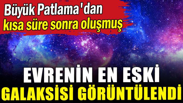 Evrenin en eski galaksisi görüntülendi: Büyük Patlama'dan kısa süre sonra oluşmuş