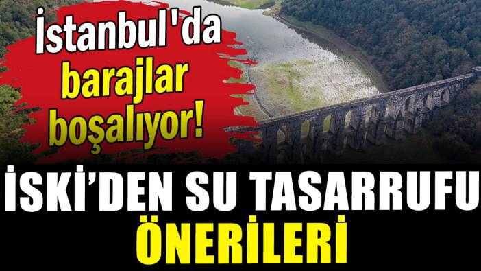 İstanbul'da barajlar boşalıyor! İSKİ'den su tasarrufu önerileri