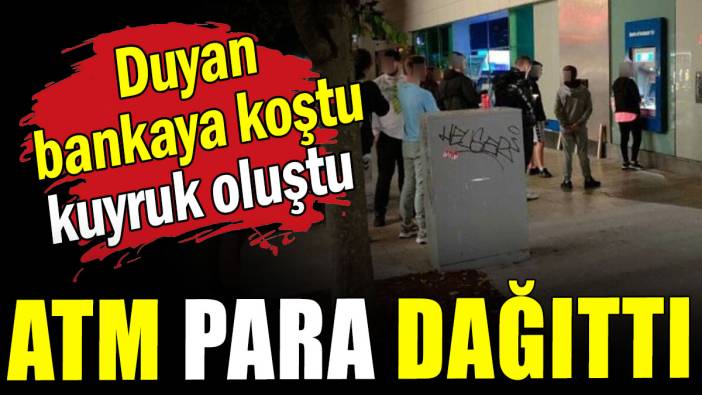 Duyan bankaya koştu, kuyruk oluştu: ATM para dağıttı