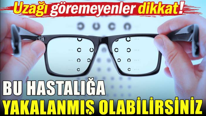 Uzağı göremeyenler dikkat; Bu hastalığa yakalanmış olabilirsiniz