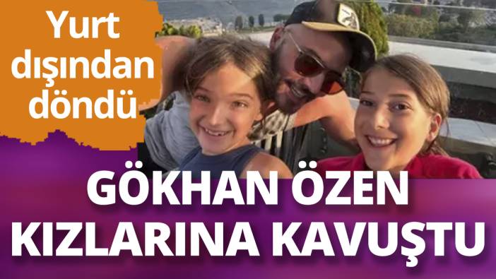 Yurt dışından dönen Gökhan Özen kızlarına kavuştu! Paylaşım gecikmedi