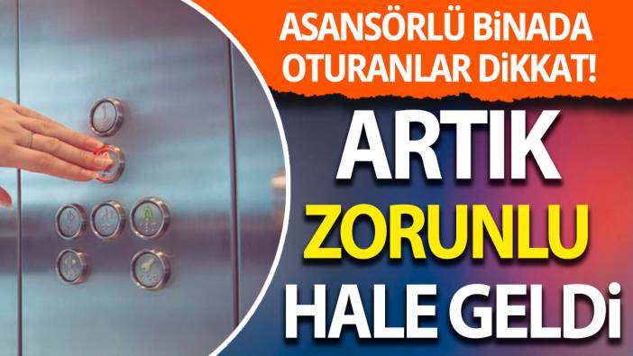 Asansörlü binada oturanlar dikkat: Artık zorunlu hale geldi
