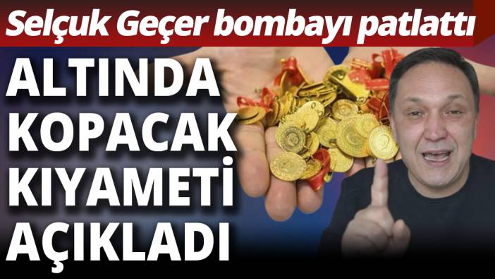 Selçuk Geçer altın piyasasında kopacak kıyameti açıkladı