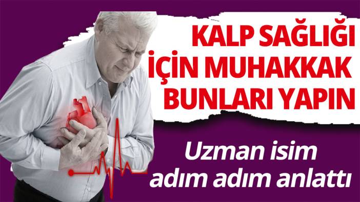 Uzman isim adım adım anlattı; Kalp sağlığı için muhakkak bunları yapın!