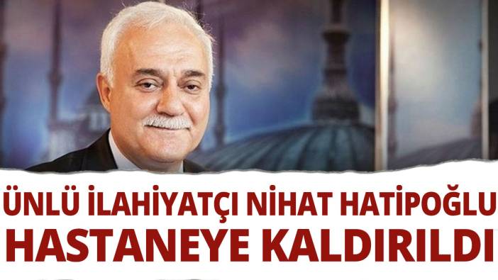 Nihat Hatipoğlu hastaneye kaldırıldı