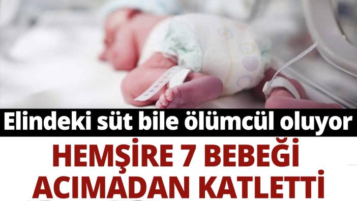 Elindeki süt bile ölümcül oluyor: Hemşire 7 bebeği acımadan katletti
