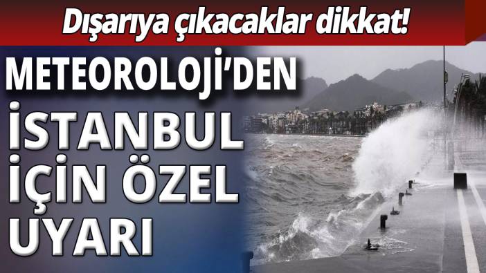 Meteoroloji'den İstanbul için özel uyarı