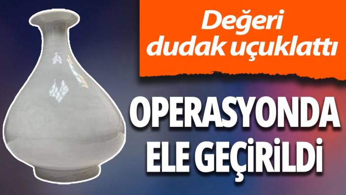 Operasyonda ele geçirildi! Değeri dudak uçuklattı