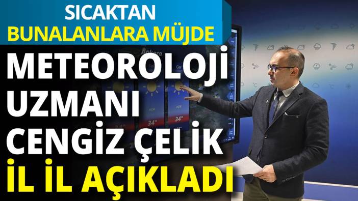 Sıcaktan bunalanlara müjde: Meteoroloji uzmanı il il açıkladı