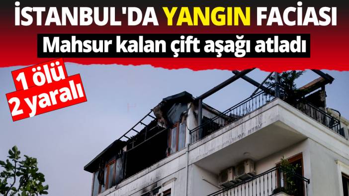 İstanbul'da yangın faciası: 1 ölü,  2 yaralı