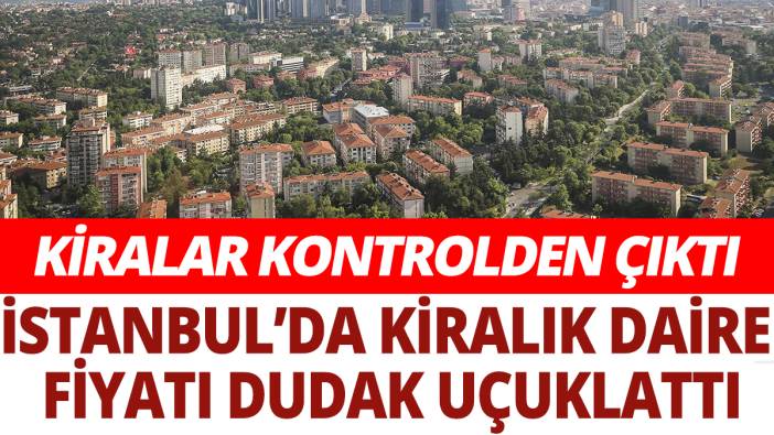 İstanbul'da kiralık daire fiyatı dudak uçuklattı