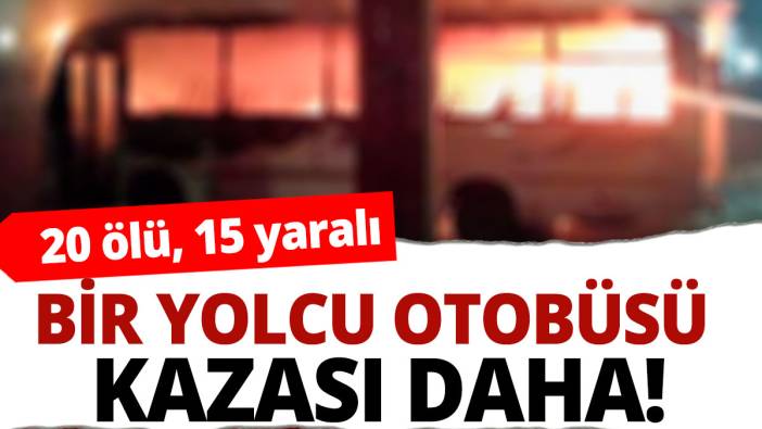 Bir yolcu otobüsü kazası daha: 20 ölü, 15 yaralı