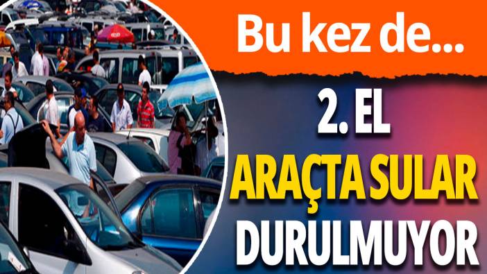 2. el araç satışında sular durulmuyor; Bu kez de...