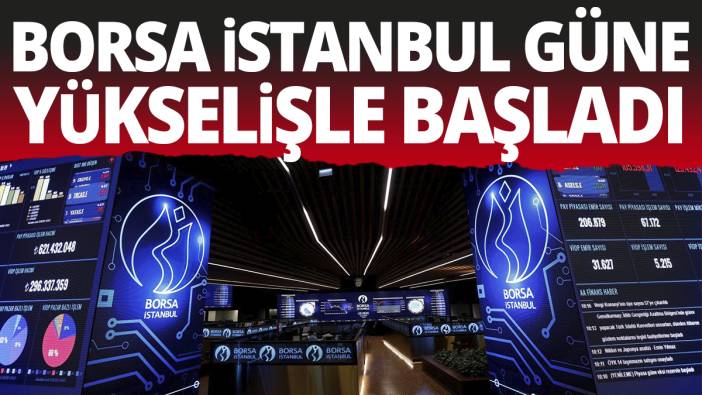 Borsa İstanbul güne yükselişle başladı