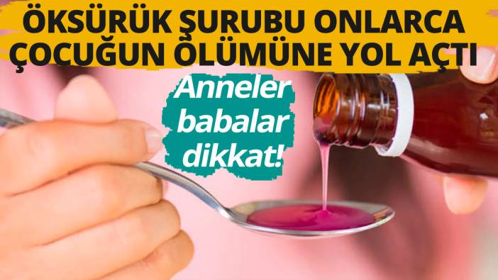 Anneler babalar dikkat; Öksürük şurubu onlarca çocuğun ölümüne yol açtı