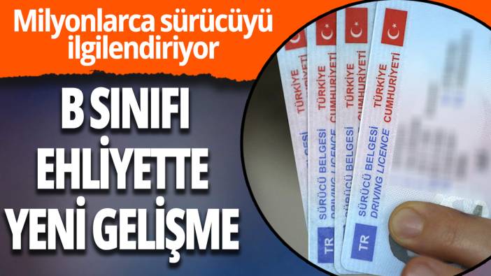 B sınıfı ehliyette yeni gelişme: Milyonlarca sürücüyü ilgilendiriyor