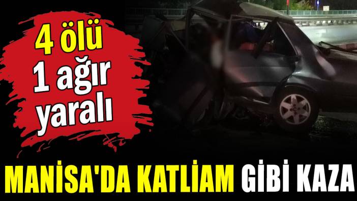 Manisa'da katliam gibi kaza: 4 ölü, 1 ağır yaralı