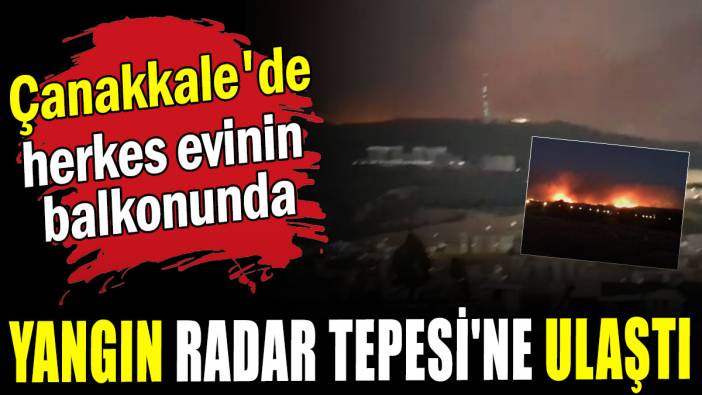 Yangın Radar Tepesi'ne ulaştı