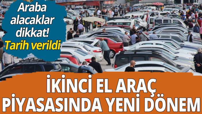 İkinci el araba piyasasında yeni dönem! Tarih verildi