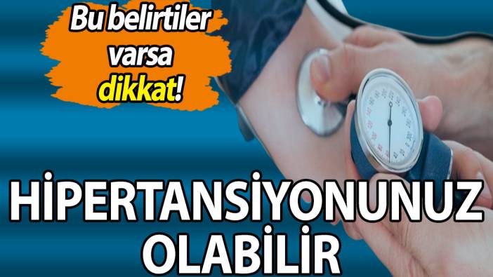 Bu belirtiler varsa dikkat! Hipertansiyonunuz olabilir