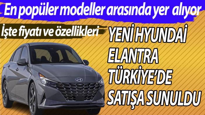 Yeni Hyundai Elantra Türkiye’de satışa sunuldu! İşte fiyatı ve özellikleri