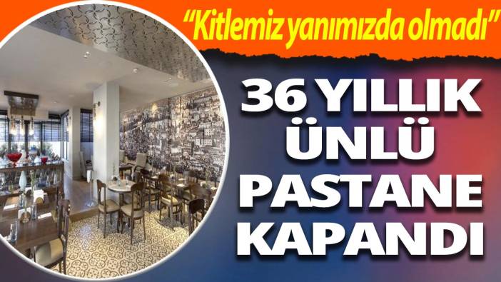 36 yıllık ünlü pastane kapandı! "Kitlemiz yanımızda olmadı"