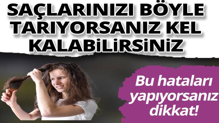 Saçlarınızı böyle tarıyorsanız kel kalabilirsiniz! Bu hataları yapıyorsanız dikkat!