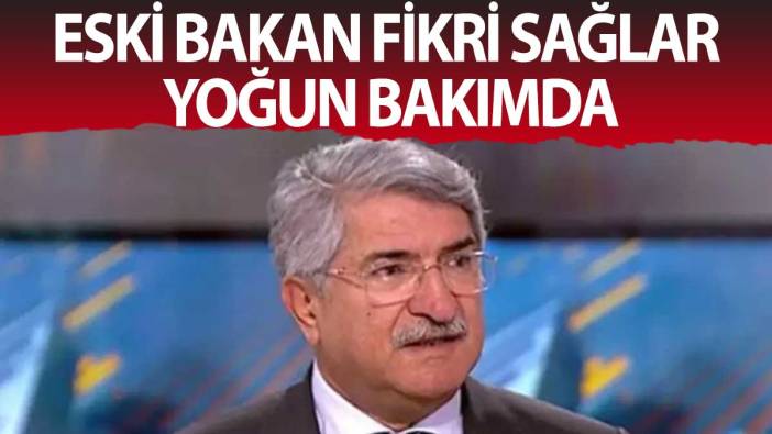 Eski bakan Fikri Sağlar yoğun bakımda