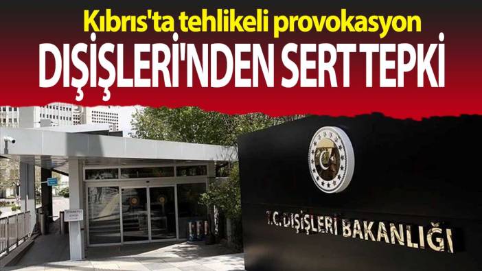 Kıbrıs'ta tehlikeli provokasyon: Dışişleri'nden sert tepki