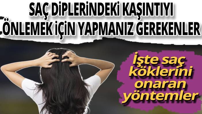 Saç diplerindeki kaşıntıyı önlemek için yapmanız gerekenler! İşte saç köklerini onaran yöntemler