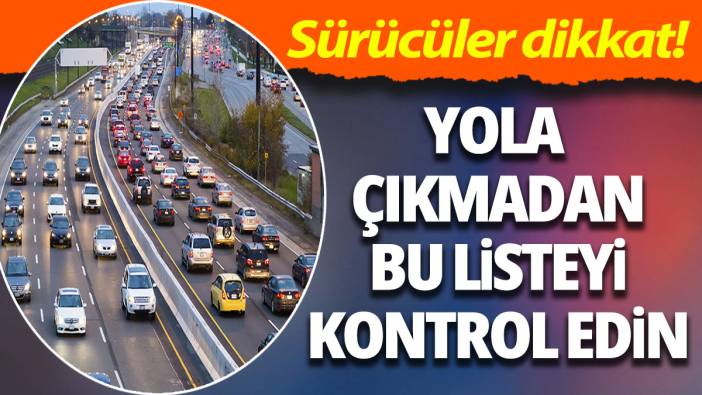 Sürücüler dikkat! Yola çıkmadan bu listeyi kontrol edin
