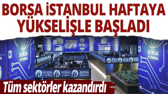 Borsa istanbul haftaya yükselişle başladı! Tüm sektörler kazandırdı