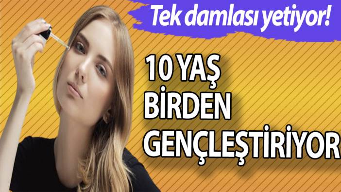10 yaş birden gençleştiriyor! Tek damlası yetiyor