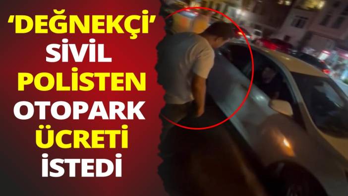'Değnekçi' sivil polisten otopark ücreti istedi